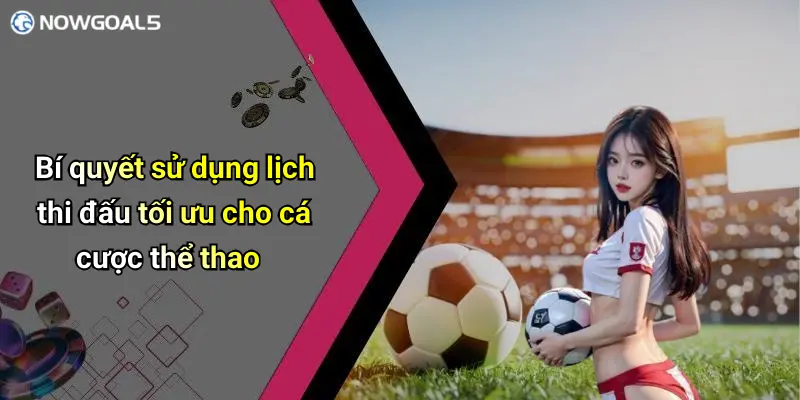 Bí quyết sử dụng lịch thi đấu tối ưu cho cá cược thể thao