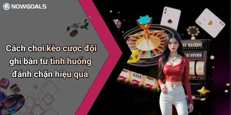 Cách chơi kèo cược đội ghi bàn từ tình huống đánh chặn hiệu quả