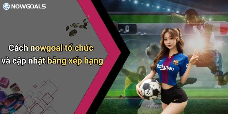 Cách nowgoal tổ chức và cập nhật bảng xếp hạng