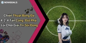Chiến Thuật Bóng Đá 4-2-4 Tấn Công: Đột Phá Lối Chơi Giải Trí Sôi Động