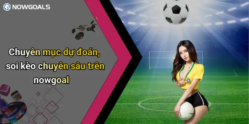 Chuyên mục dự đoán, soi kèo chuyên sâu trên nowgoal