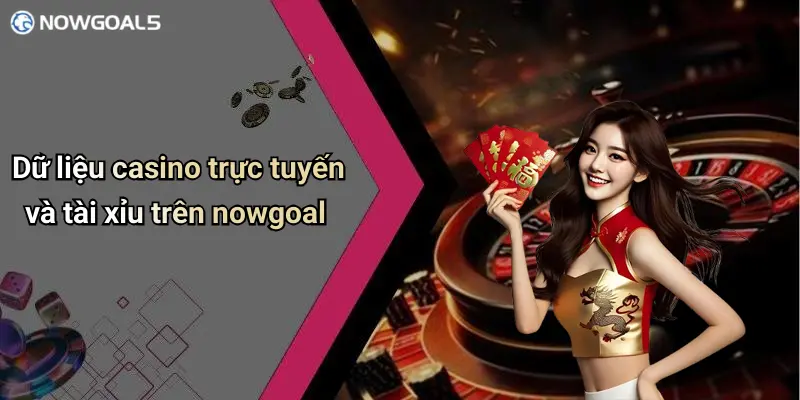 Dữ liệu casino trực tuyến và tài xỉu trên nowgoal