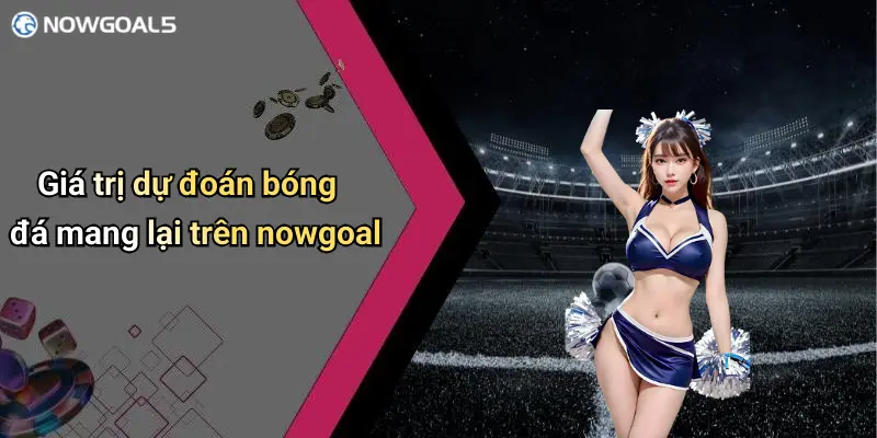 Giá trị dự đoán bóng đá mang lại trên nowgoal