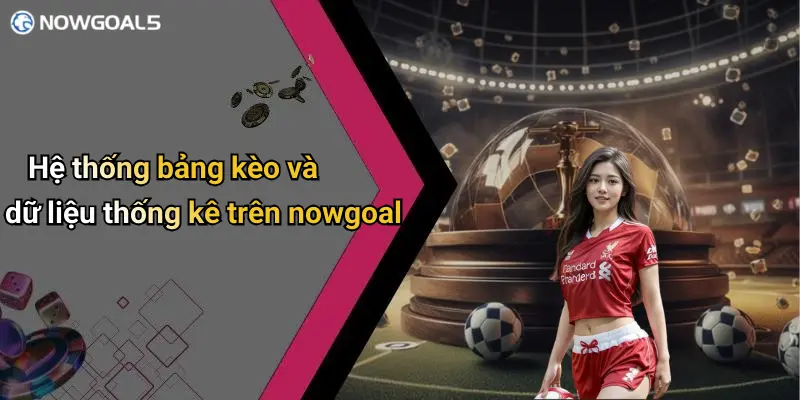 Hệ thống bảng kèo và dữ liệu thống kê trên nowgoal
