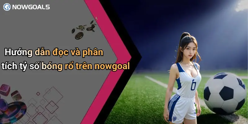 Hướng dẫn đọc và phân tích tỷ số bóng rổ trên nowgoal