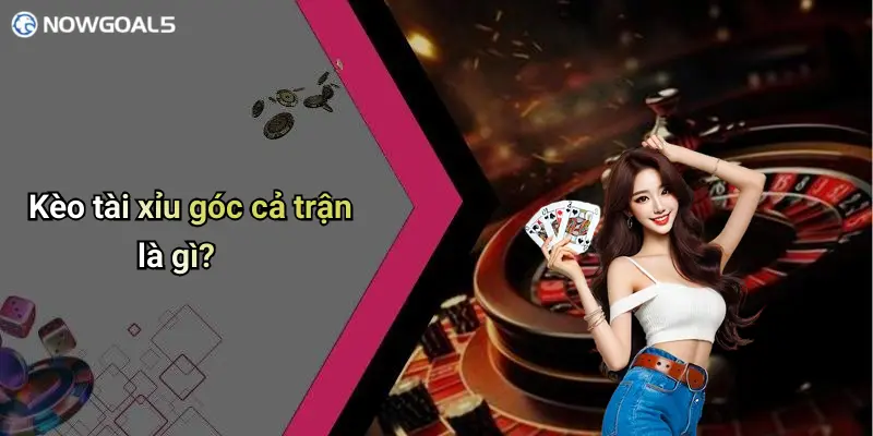 Kèo tài xỉu góc cả trận là gì?