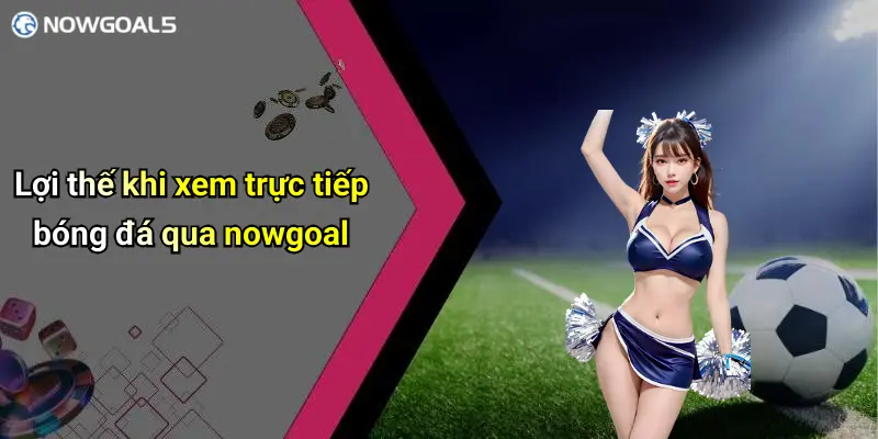 Lợi thế khi xem trực tiếp bóng đá qua nowgoal