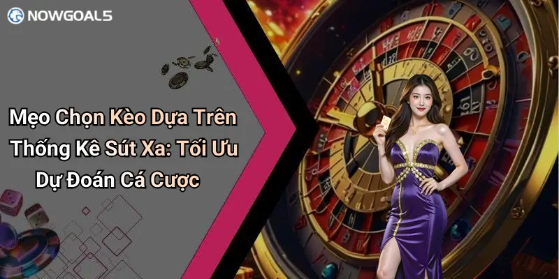 Mẹo Chọn Kèo Dựa Trên Thống Kê Sút Xa: Tối Ưu Dự Đoán Cá Cược