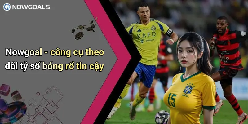 Nowgoal - công cụ theo dõi tỷ số bóng rổ tin cậy
