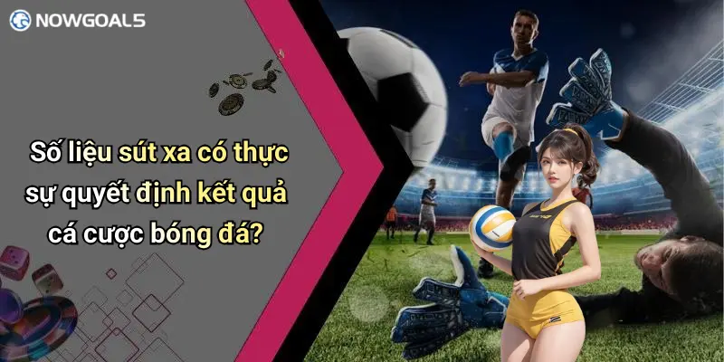 Số liệu sút xa có thực sự quyết định kết quả cá cược bóng đá?