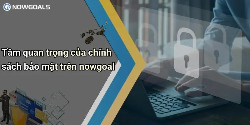 Tầm quan trọng của chính sách bảo mật trên nowgoal