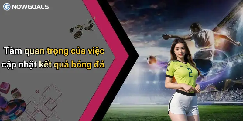 Tầm quan trọng của việc cập nhật kết quả bóng đá