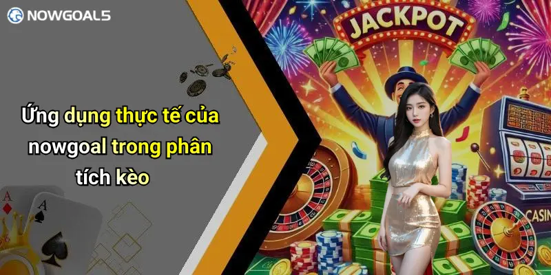 Ứng dụng thực tế của nowgoal trong phân tích kèo