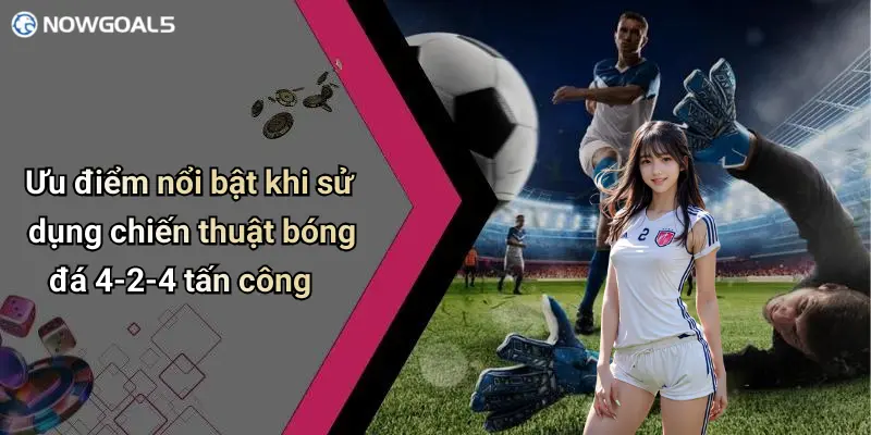 Ưu điểm nổi bật khi sử dụng chiến thuật bóng đá 4-2-4 tấn công