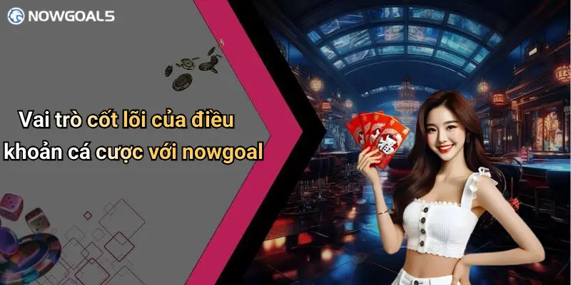 Vai trò cốt lõi của điều khoản cá cược với nowgoal