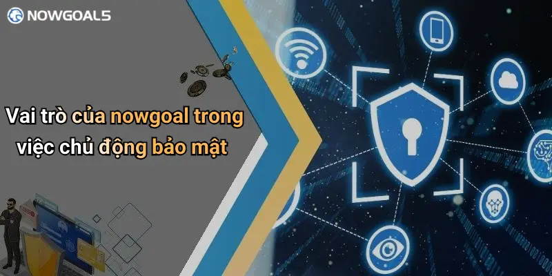 Vai trò của nowgoal trong việc chủ động bảo mật