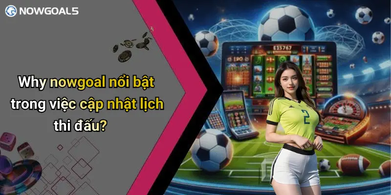 Why nowgoal nổi bật trong việc cập nhật lịch thi đấu?