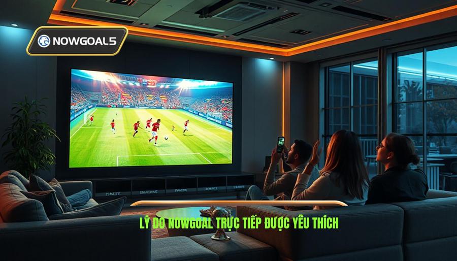 Tại sao Nowgoal trực tiếp trận đấu là lựa chọn số 1 của người hâm mộ?